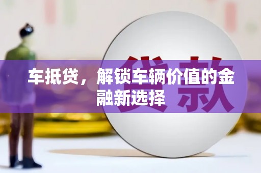 石嘴山车抵贷，解锁车辆价值的金融新选择