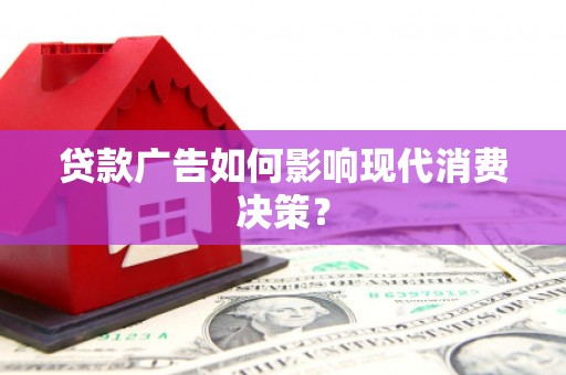 石嘴山贷款广告如何影响现代消费决策？
