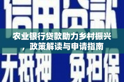 石嘴山农业银行贷款助力乡村振兴，政策解读与申请指南