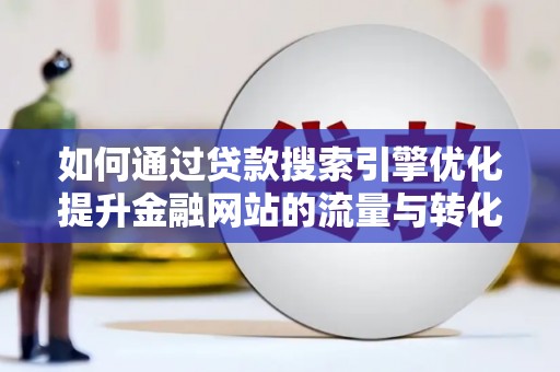 石嘴山如何通过贷款搜索引擎优化提升金融网站的流量与转化率