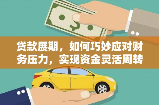 石嘴山贷款展期，如何巧妙应对财务压力，实现资金灵活周转