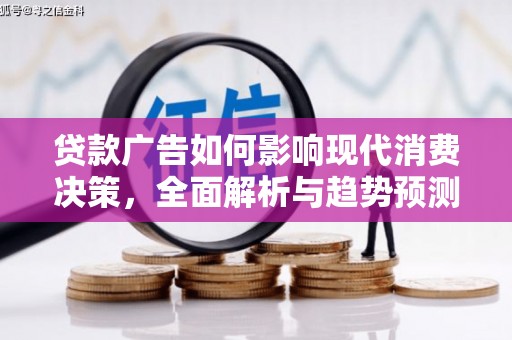 石嘴山贷款广告如何影响现代消费决策，全面解析与趋势预测