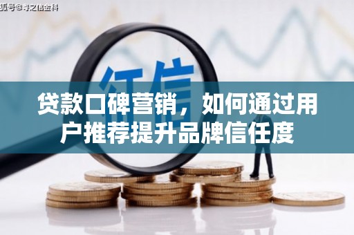 石嘴山贷款口碑营销，如何通过用户推荐提升品牌信任度