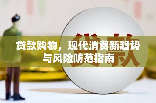 石嘴山贷款购物，现代消费新趋势与风险防范指南