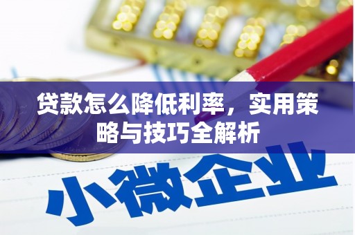 石嘴山贷款怎么降低利率，实用策略与技巧全解析