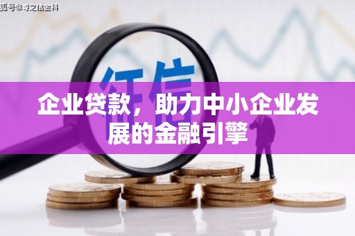 石嘴山企业贷款，助力中小企业发展的金融引擎