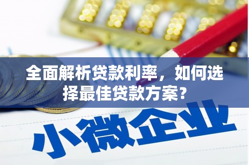 石嘴山全面解析贷款利率，如何选择最佳贷款方案？