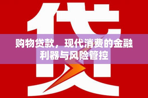 石嘴山购物贷款，现代消费的金融利器与风险管控