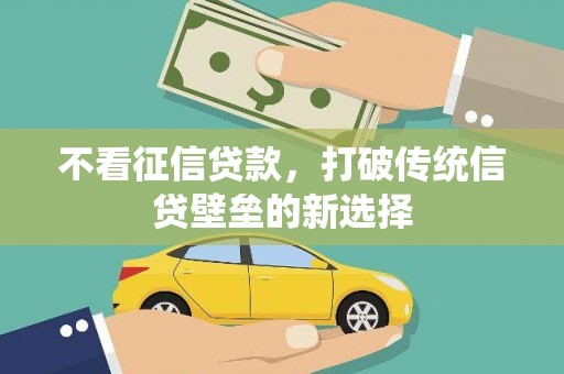 石嘴山不看征信贷款，打破传统信贷壁垒的新选择