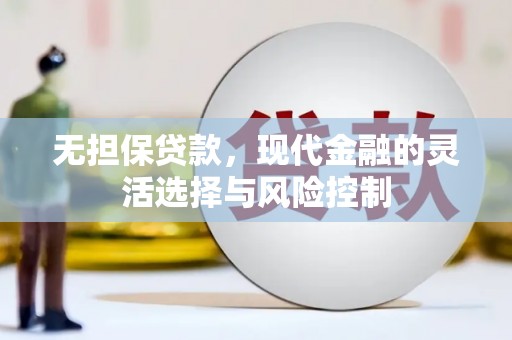 石嘴山无担保贷款，现代金融的灵活选择与风险控制