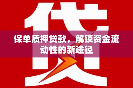 石嘴山保单质押贷款，解锁资金流动性的新途径