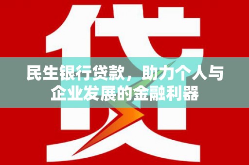 石嘴山民生银行贷款，助力个人与企业发展的金融利器