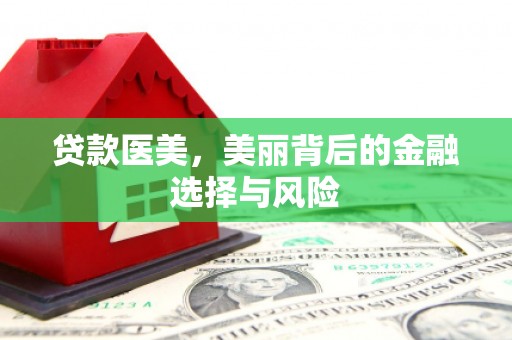石嘴山贷款医美，美丽背后的金融选择与风险