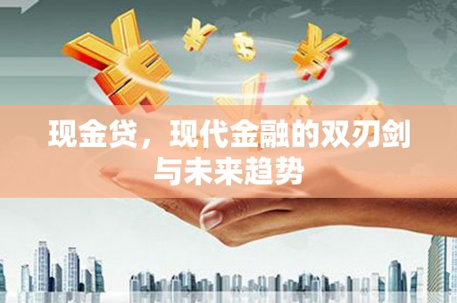 石嘴山现金贷，现代金融的双刃剑与未来趋势