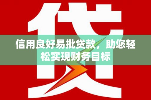 石嘴山信用良好易批贷款，助您轻松实现财务目标