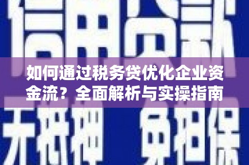 石嘴山如何通过税务贷优化企业资金流？全面解析与实操指南