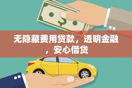石嘴山无隐藏费用贷款，透明金融，安心借贷