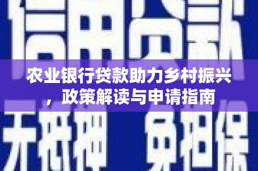 石嘴山农业银行贷款助力乡村振兴，政策解读与申请指南