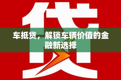 石嘴山车抵贷，解锁车辆价值的金融新选择