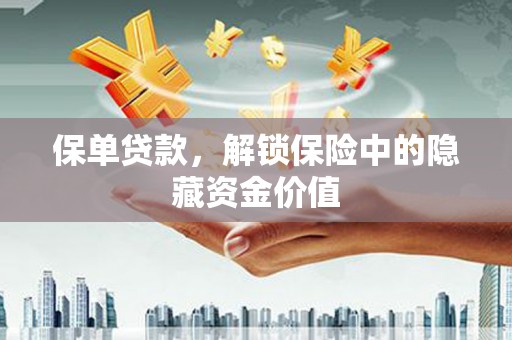 石嘴山保单贷款，解锁保险中的隐藏资金价值