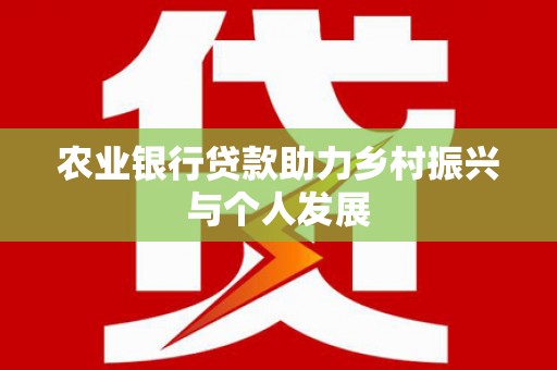 石嘴山农业银行贷款助力乡村振兴与个人发展