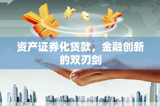 石嘴山资产证券化贷款，金融创新的双刃剑