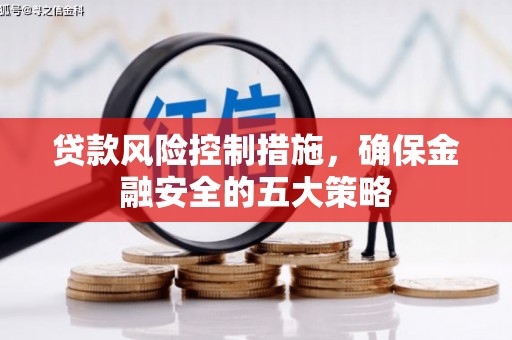 石嘴山贷款风险控制措施，确保金融安全的五大策略