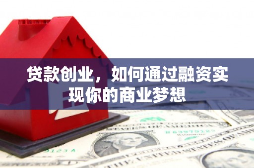 石嘴山贷款创业，如何通过融资实现你的商业梦想