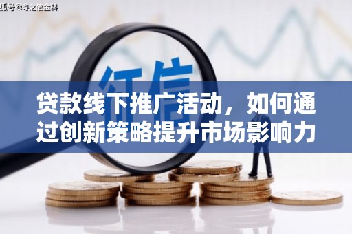 石嘴山贷款线下推广活动，如何通过创新策略提升市场影响力