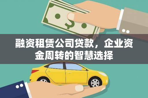 石嘴山融资租赁公司贷款，企业资金周转的智慧选择