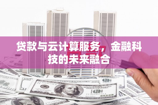 石嘴山贷款与云计算服务，金融科技的未来融合