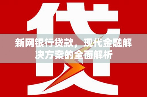石嘴山新网银行贷款，现代金融解决方案的全面解析
