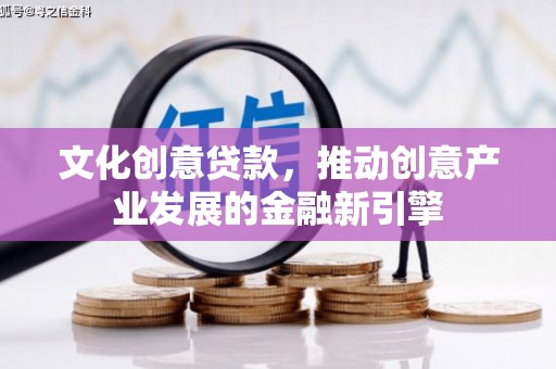 石嘴山文化创意贷款，推动创意产业发展的金融新引擎