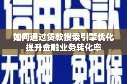 石嘴山如何通过贷款搜索引擎优化提升金融业务转化率