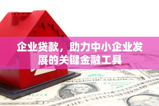 石嘴山企业贷款，助力中小企业发展的关键金融工具
