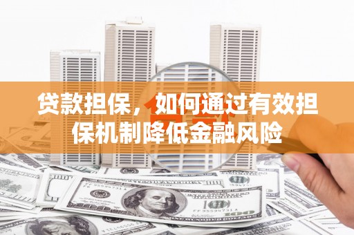 石嘴山贷款担保，如何通过有效担保机制降低金融风险