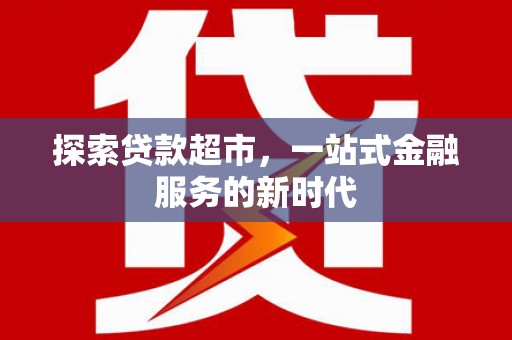 石嘴山探索贷款超市，一站式金融服务的新时代