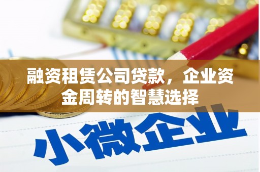 石嘴山融资租赁公司贷款，企业资金周转的智慧选择