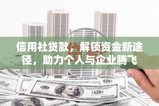 石嘴山信用社贷款，解锁资金新途径，助力个人与企业腾飞