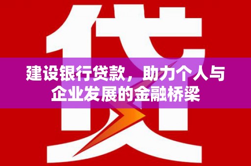 石嘴山建设银行贷款，助力个人与企业发展的金融桥梁