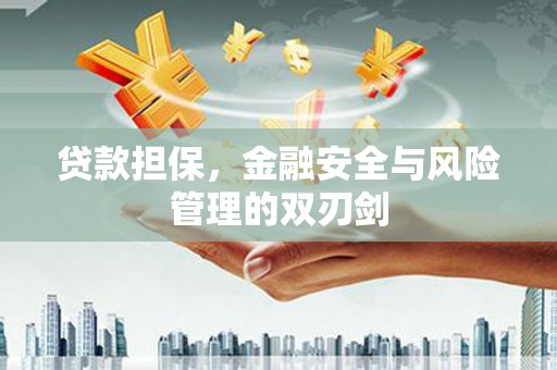 石嘴山贷款担保，金融安全与风险管理的双刃剑