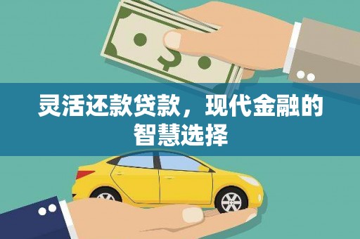 石嘴山灵活还款贷款，现代金融的智慧选择