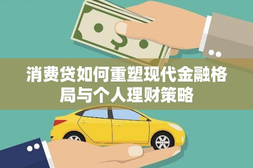 石嘴山消费贷如何重塑现代金融格局与个人理财策略