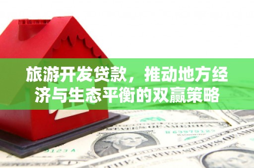 石嘴山旅游开发贷款，推动地方经济与生态平衡的双赢策略