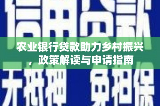石嘴山农业银行贷款助力乡村振兴，政策解读与申请指南