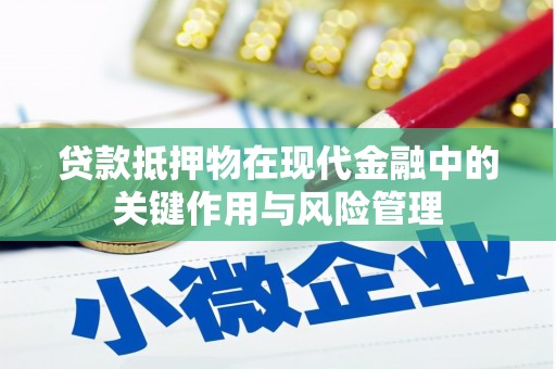 石嘴山贷款抵押物在现代金融中的关键作用与风险管理