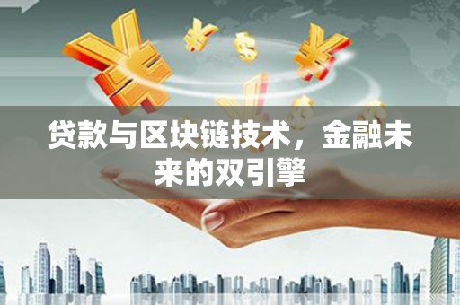 石嘴山贷款与区块链技术，金融未来的双引擎