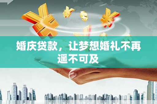 石嘴山婚庆贷款，让梦想婚礼不再遥不可及