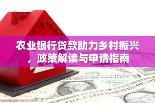 石嘴山农业银行贷款助力乡村振兴，政策解读与申请指南