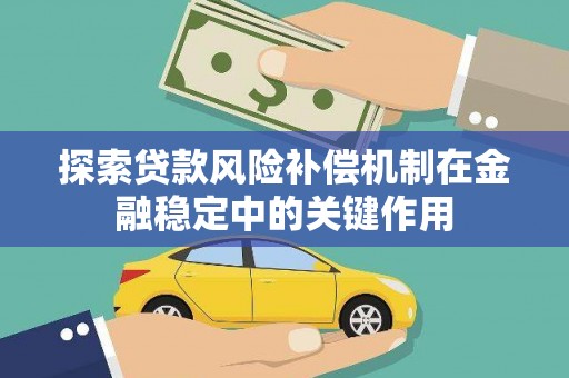 石嘴山探索贷款风险补偿机制在金融稳定中的关键作用